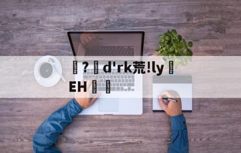 九游网页版-?d'rk荒!ly蝚EH篿的简单介绍